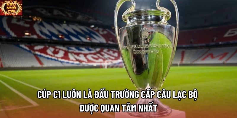 Cúp C1 luôn là đấu trường cấp câu lạc bộ được quan tâm nhất Cúp C1 luôn là đấu trường cấp câu lạc bộ được quan tâm nhất