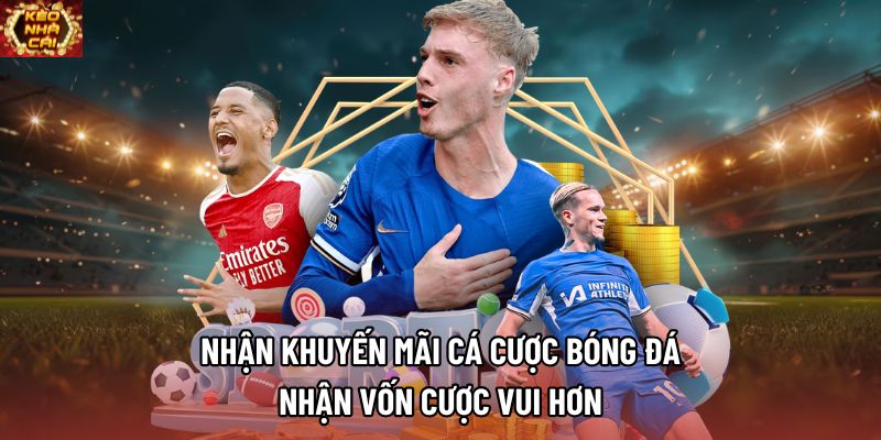 Nhận Khuyến Mãi Cá Cược Bóng Đá, Nhận Vốn Cược Vui Hơn